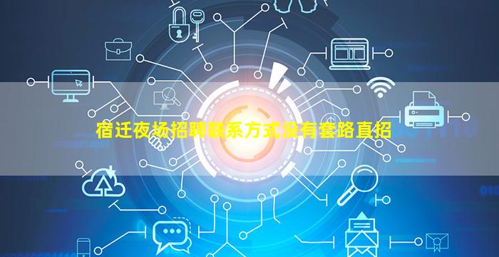宿迁夜场招聘联系方式没有套路直招